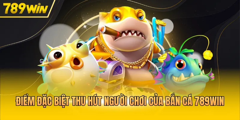 Điểm đặc biệt thu hút người chơi của bắn cá 789WIN